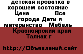детская кроватка в хорошем состояние › Цена ­ 10 000 - Все города Дети и материнство » Мебель   . Красноярский край,Талнах г.